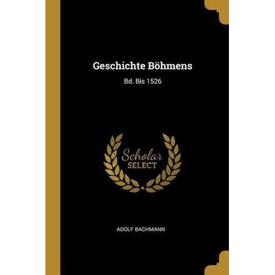 Geschichte Böhmens: Bd. Bis 1526, Taschenbuch von Adolf Bachmann, Creative Media Partners, LLC, 978-0-274-39620-7