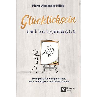 Glücklichsein Selbstgemacht, Taschenbuch von Pierre Alexander Hilbig, Remote Verlag, 978-1-955655-36-1