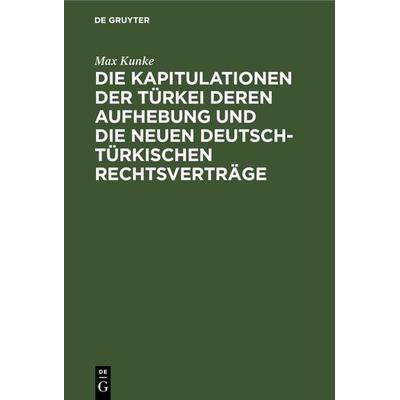 Die Kapitulationen der Türkei deren Aufhebung und die neuen deutsch-türkischen Rechtsverträge, Gebundene Ausgabe von Max Kunke, De Gruyter,