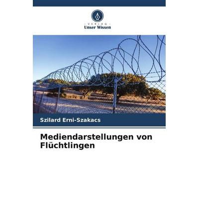 Mediendarstellungen von Flüchtlingen, Taschenbuch von Szilard Erni-Szakacs, Verlag Unser Wissen, 978-620-6-18989-3