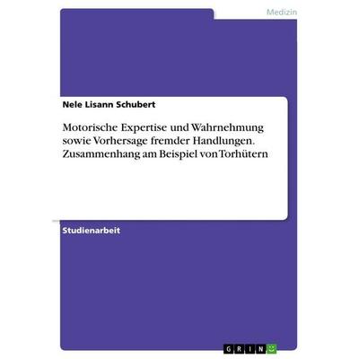 Motorische Expertise und Wahrnehmung sowie Vorhersage fremder Handlungen. Zusammenhang am Beispiel von Torhütern, Taschenbuch von Nele Lisann