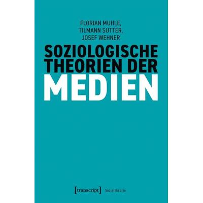 Soziologische Theorien der Medien, Taschenbuch von Florian Muhle,Tilmann Sutter,Josef Wehner, Transcript, 978-3-8376-6113-2