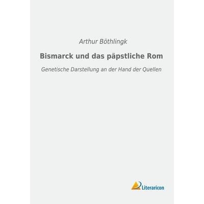 Bismarck und das päpstliche Rom, Taschenbuch von Arthur Böthlingk, Literaricon, 978-3-96506-198-9