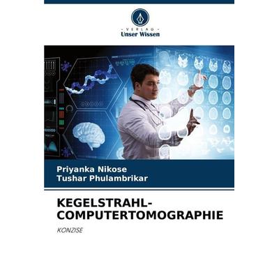 KEGELSTRAHL-COMPUTERTOMOGRAPHIE, Taschenbuch von Priyanka Nikose,Tushar Phulambrikar, Verlag Unser Wissen, 978-620-7-02283-0