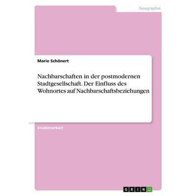 Nachbarschaften in der postmodernen Stadtgesellschaft. Der Einfluss des Wohnortes auf Nachbarschaftsbeziehungen, Taschenbuch von Marie Schönert, GRIN,