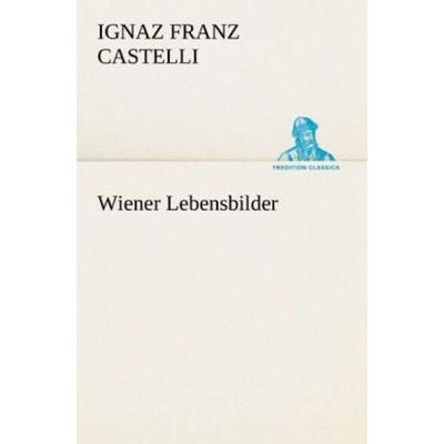 Wiener Lebensbilder, Taschenbuch von Ignaz Franz Castelli, Tredition, 978-3-8424-0408-3