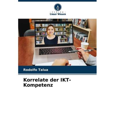 Korrelate der IKT-Kompetenz, Taschenbuch von Rodolfo Talua, Verlag Unser Wissen, 978-620-8-11374-2