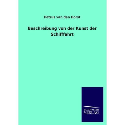 Beschreibung von der Kunst der Schifffahrt, Taschenbuch von Petrus van den Horst, Salzwasser, 978-3-8460-1873-6