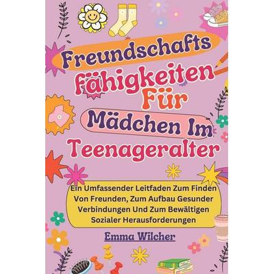 Freundschafts fähigkeiten Für Mädchen Im Teenageralter, Taschenbuch von Emma Wilcher, Independently Published