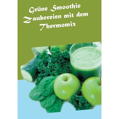 Grüne Smoothie Zaubereien mit dem Thermomix, Taschenbuch von Vanessa Wilhelms, BoD – Books on Demand, 978-3-7357-7468-2