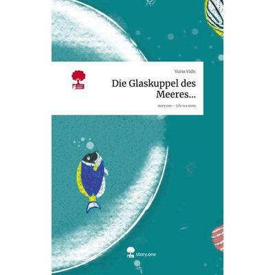 Die Glaskuppel des Meeres.... Life is a Story - story.one, Gebundene Ausgabe von Yurio Vidic, Storylution, 978-3-7115-9781-6