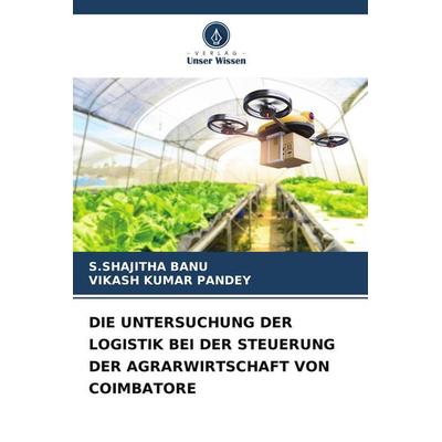 DIE UNTERSUCHUNG DER LOGISTIK BEI DER STEUERUNG DER AGRARWIRTSCHAFT VON COIMBATORE, Taschenbuch von S. Shajitha Banu,Vikash Kumar Pandey, Verlag Unser