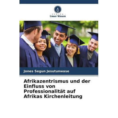 Afrikazentrismus und der Einfluss von Professionalität auf Afrikas Kirchenleitung, Taschenbuch von Jones Segun Jesutunwase, Verlag Unser Wissen,