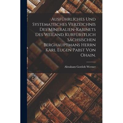 Ausführliches und systematisches Verzeichnis des mineralien-kabinets des Weiland kurfürstlich sächsischen Berghauptmans Herrn Karl Eugen Pabst von