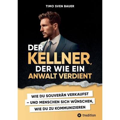 Der Kellner, der wie ein Anwalt verdient, Taschenbuch von Timo Sven Bauer, Tredition, 978-3-347-87556-2