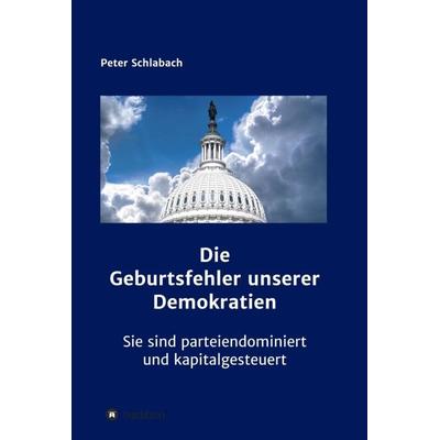 Die Geburtsfehler unserer Demokratien, Gebundene Ausgabe von Peter Schlabach, Tredition, 978-3-347-21474-3