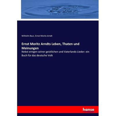 Ernst Moritz Arndts Leben, Thaten und Meinungen, Taschenbuch von Wilhelm Baur,Ernst Moritz Arndt, Hansebooks, 978-3-7434-8360-6