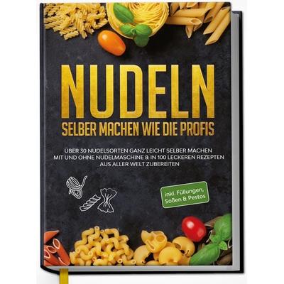 Nudeln selber machen wie die Profis: Über 30 Nudelsorten ganz leicht selber machen mit und ohne Nudelmaschine & in 100 leckeren Rezepten aus aller