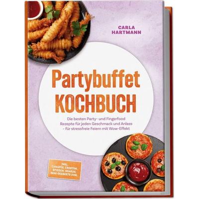 Partybuffet Kochbuch: Die besten Party- und Fingerfood Rezepte für jeden Geschmack und Anlass – für stressfreie Feiern mit Wow-Effekt – inkl. Canapés,