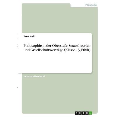 Philosophie in der Oberstufe. Staatstheorien und Gesellschaftsverträge (Klasse 13, Ethik), Taschenbuch von Jana Held, GRIN, 978-3-346-36507-1