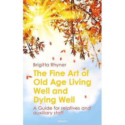 The Fine Art of Old Age Living Well and Dying Well, Gebundene Ausgabe von Brigitta Rhyner, Novum Verlag, 978-3-99131-496-7