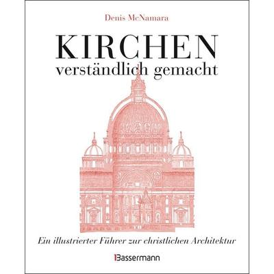 Kirchen - verständlich gemacht. Eine illustrierte und verständliche Baustilkunde zur christlichen Architektur: Kathedralen, Kapellen, Klöstern,