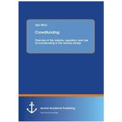 Crowdfunding: Overview of the industry, regulation and role of crowdfunding in the venture startup, Fachbücher von Igor Micic