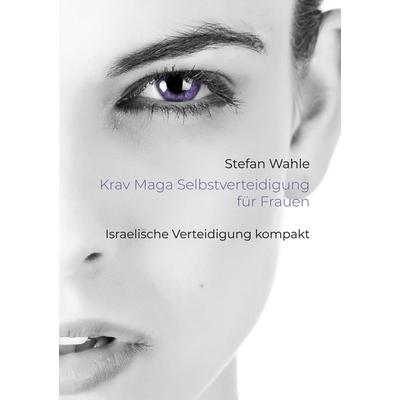 Krav Maga Selbstverteidigung für Frauen, Taschenbuch von Stefan Wahle, BoD – Books on Demand, 978-3-7481-7305-2
