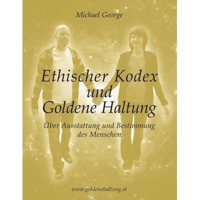 Ethischer Kodex und Goldene Haltung, Taschenbuch von Michael George, BoD – Books on Demand, 978-3-8391-8691-6