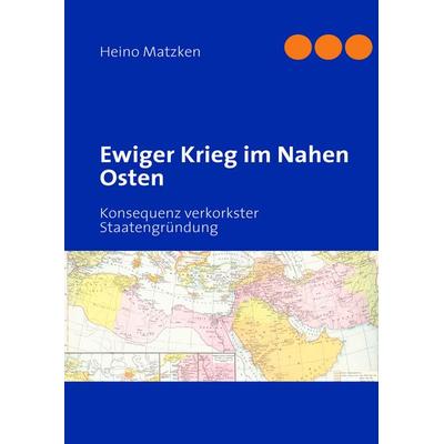 Ewiger Krieg im Nahen Osten, Gebundene Ausgabe von Heino Matzken, BoD – Books on Demand, 978-3-8423-6284-0