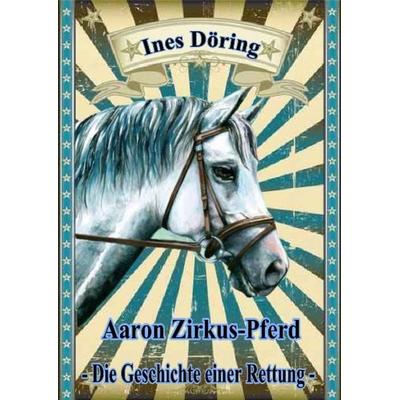 Aaron Zirkus-Pferd - die Geschichte einer Rettung, Gebundene Ausgabe von Ines Döring, Verlag DeBehr, 978-3-941758-81-0