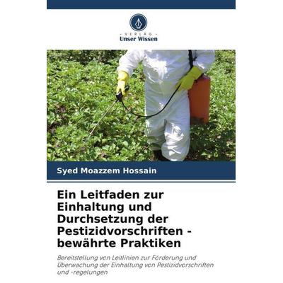 Ein Leitfaden zur Einhaltung und Durchsetzung der Pestizidvorschriften - bewährte Praktiken, Taschenbuch von Syed Moazzem Hossain, Verlag Unser