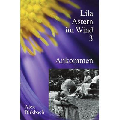 Lila Astern im Wind / Lila Astern im Wind 3: Ankommen, Taschenbuch von Alex Birkbach, Epubli, 978-3-565-54027-3