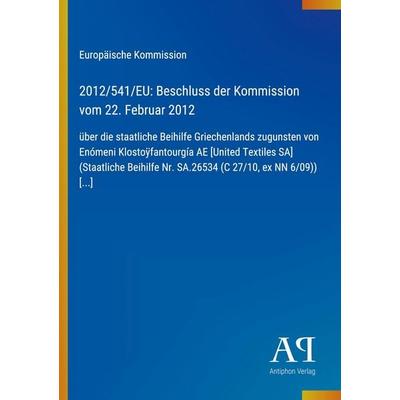 2012/541/EU: Beschluss der Kommission vom 22. Februar 2012, Taschenbuch von Europäische Kommission, Antiphon Verlag, 978-3-387-80105-7