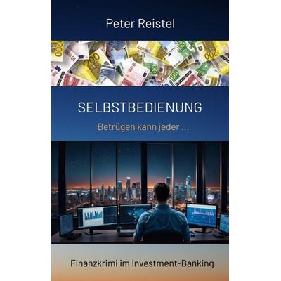 Selbstbedienung. Begleite in diesem Finanzkrimi einen Insider durch das Investment-Banking Anfang der 2000er Jahre., Taschenbuch von Peter Reistel,
