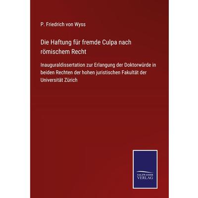 Die Haftung für fremde Culpa nach römischem Recht, Gebundene Ausgabe von P. Friedrich Wyss, BoD - Books on Demand, 978-3-7525-2631-8