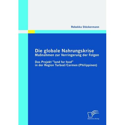 Die globale Nahrungskrise: Maßnahmen zur Verringerung der Folgen, Taschenbuch von Rebekka Stöckermann, Diplomica Verlag GmbH, 978-3-8428-5084-2