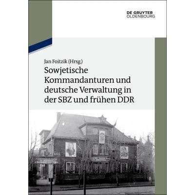 Sowjetische Kommandanturen und deutsche Verwaltung in der SBZ und frühen DDR, Gebundene Ausgabe von , De Gruyter Oldenbourg, 978-3-11-037716-3
