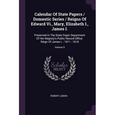 Calendar Of State Papers / Domestic Series / Reigns Of Edward Vi., Mary, Elizabeth I., James I., Taschenbuch von Robert Lemon, Creative Media