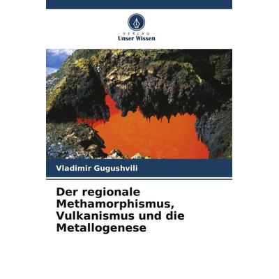 Der regionale Methamorphismus, Vulkanismus und die Metallogenese, Taschenbuch von Vladimir Gugushvili, Verlag Unser Wissen, 978-620-5-39218-8