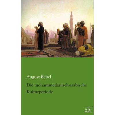 Die mohammedanisch-arabische Kulturperiode, Taschenbuch von August Bebel, Europäischer Literaturverlag, 978-3-86267-597-5