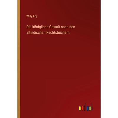 Die königliche Gewalt nach den altindischen Rechtsbüchern, Taschenbuch von Willy Foy, Outlook, 978-3-368-49998-3