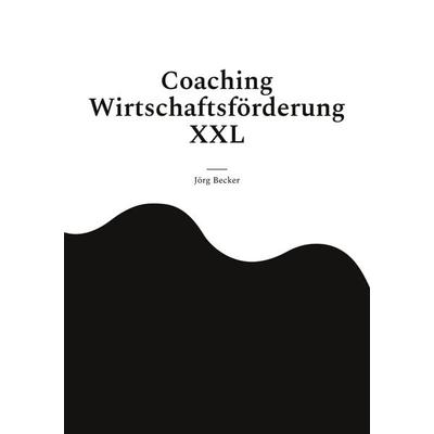 Coaching Wirtschaftsförderung XXL, Taschenbuch von Jörg Becker, BoD – Books on Demand, 978-3-7583-2872-5