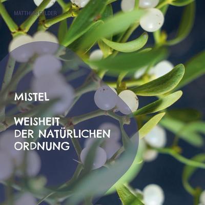 Mistel - Weisheit der natürlichen Ordnung, Taschenbuch von Matthias Felder, BoD – Books on Demand, 978-3-7568-9690-5