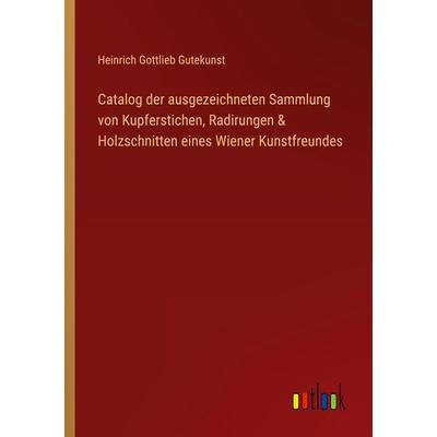 Catalog der ausgezeichneten Sammlung von Kupferstichen, Radirungen & Holzschnitten eines Wiener Kunstfreundes, Taschenbuch von Heinrich Gottlieb