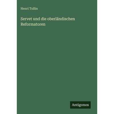 Servet und die oberländischen Reformatoren, Gebundene Ausgabe von Henri Tollin, Antigonos Verlag, 978-3-386-94793-0