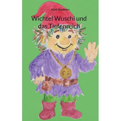 Wichtel Wuschi und das Tiefenreich, Taschenbuch von M.M. Stadtherr, BoD – Books on Demand, 978-3-8192-9785-4
