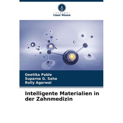 Intelligente Materialien in der Zahnmedizin, Taschenbuch von Geetika Pable,Suparna G. Saha,Rolly Agarwal, Verlag Unser Wissen, 978-620-8-13420-4