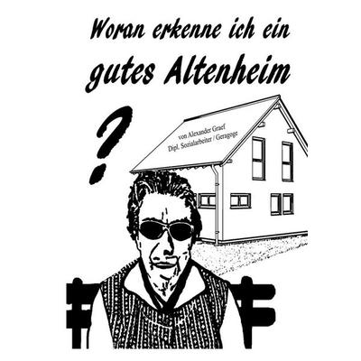 Woran erkenne ich ein gutes Altenheim, Taschenbuch von Alexander Graef, BoD – Books on Demand, 978-3-7392-3536-3