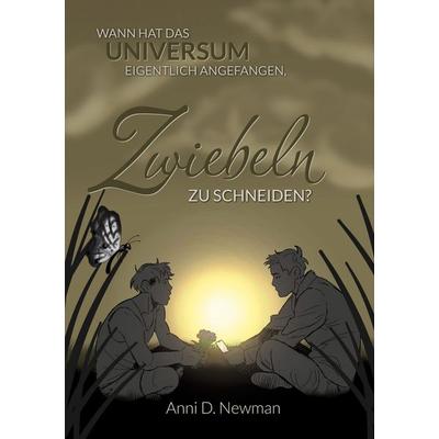 Wann hat das Universum eigentlich angefangen, Zwiebeln zu schneiden, Taschenbuch von Anni D. Newman, BoD – Books on Demand, 978-3-7693-5027-2